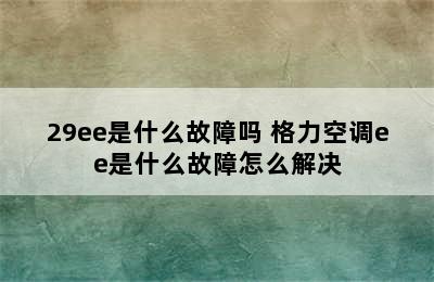 29ee是什么故障吗 格力空调ee是什么故障怎么解决